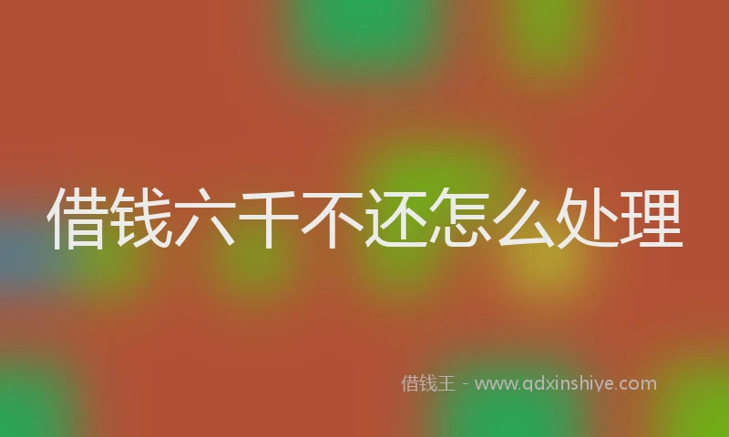 借钱六千不还怎么处理