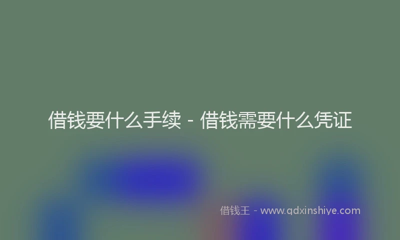 借钱要什么手续 - 借钱需要什么凭证