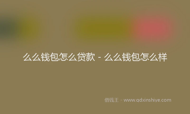 么么钱包怎么贷款 - 么么钱包怎么样