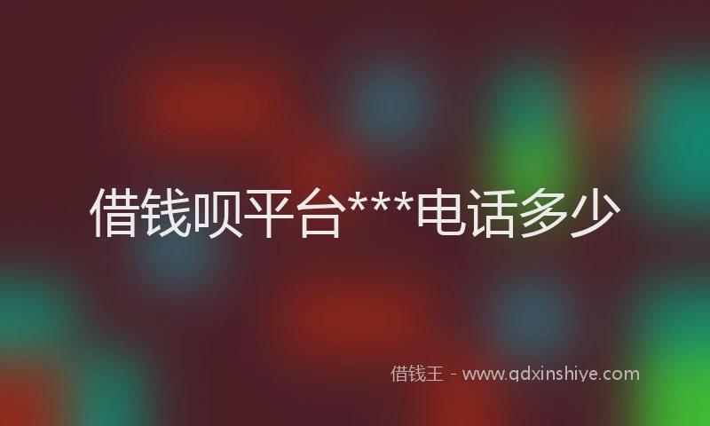 借钱呗平台***电话多少