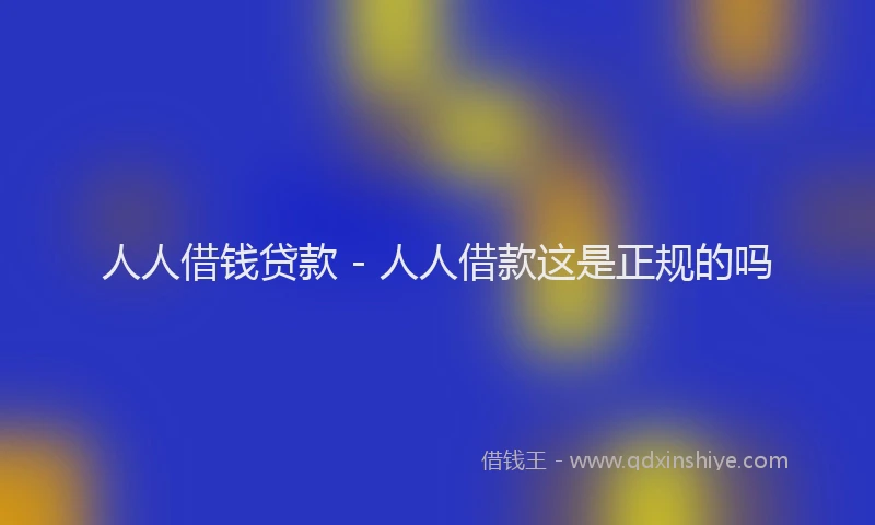 人人借钱贷款 - 人人借款这是正规的吗