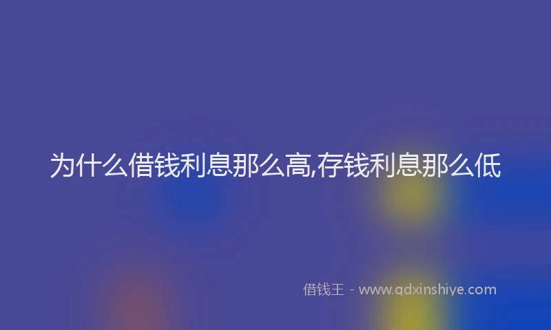 为什么借钱利息那么高,存钱利息那么低
