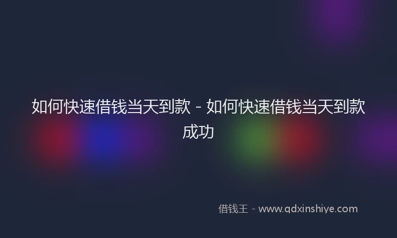 如何快速借钱当天到款 - 如何快速借钱当天到款成功