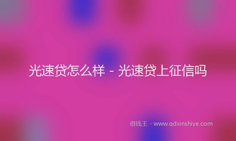 光速贷怎么样 - 光速贷上征信吗