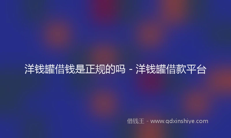 洋钱罐借钱是正规的吗 - 洋钱罐借款平台