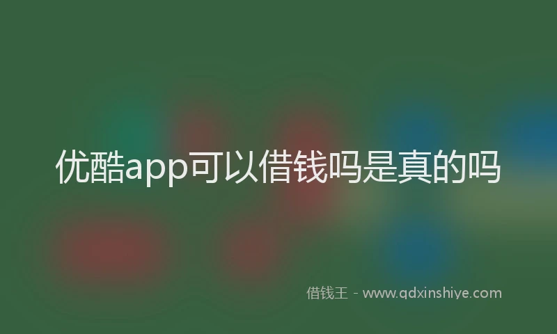 优酷app可以借钱吗是真的吗