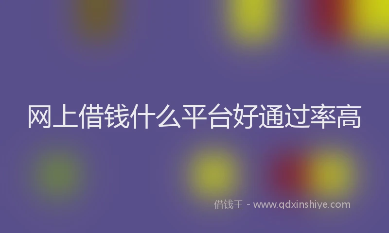 网上借钱什么平台好通过率高