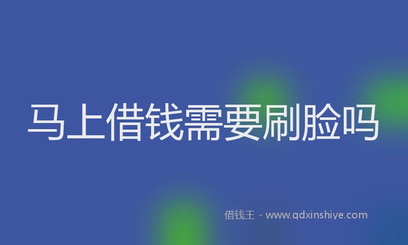 马上借钱需要刷脸吗