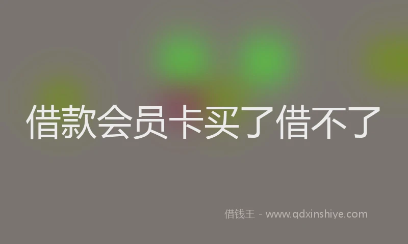 借款会员卡买了借不了