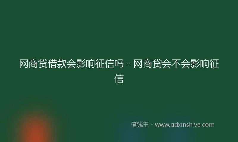 网商贷借款会影响征信吗 - 网商贷会不会影响征信