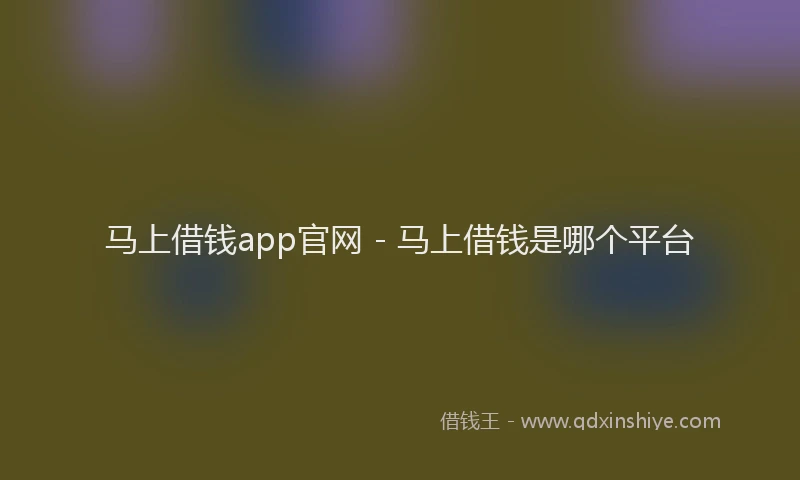 马上借钱app官网 - 马上借钱是哪个平台