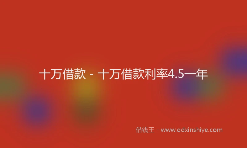 十万借款 - 十万借款利率4.5一年