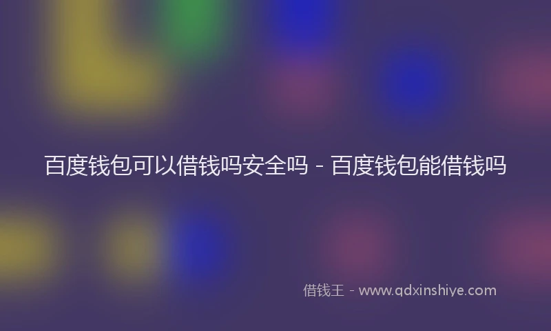 百度钱包可以借钱吗安全吗 - 百度钱包能借钱吗