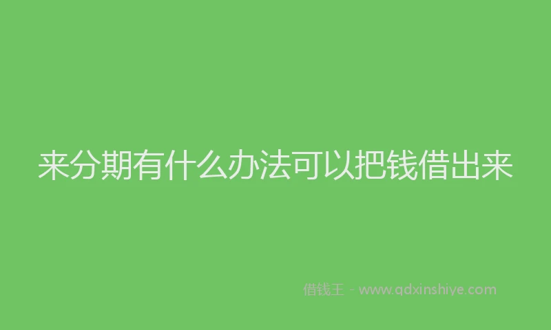 来分期有什么办法可以把钱借出来