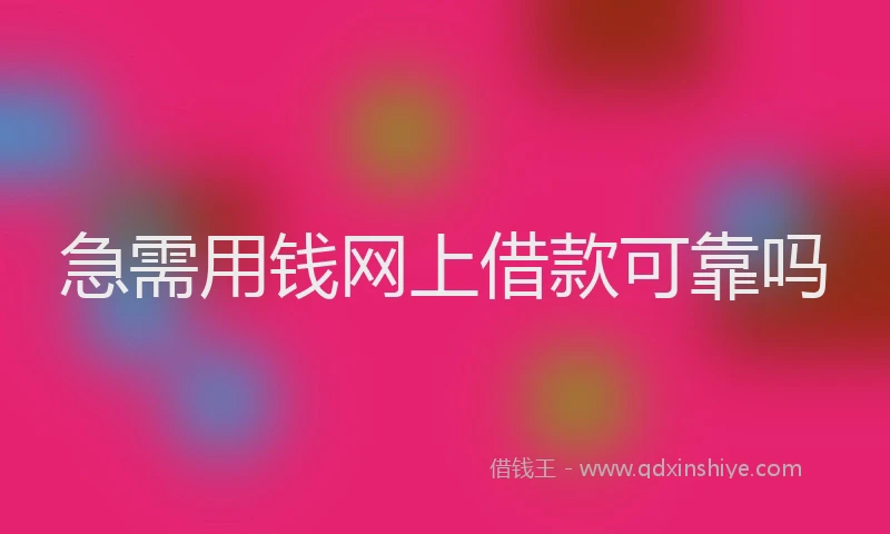 急需用钱网上借款可靠吗