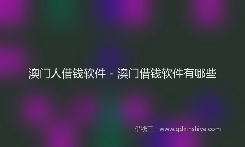 澳门人借钱软件 - 澳门借钱软件有哪些