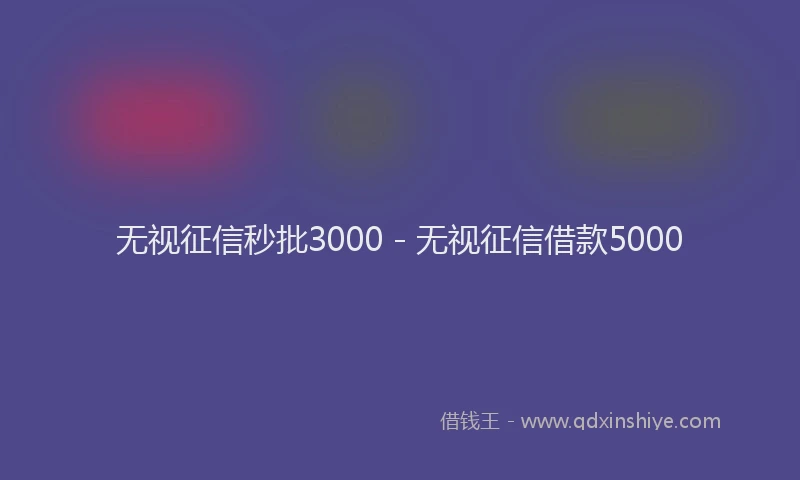 无视征信秒批3000 - 无视征信借款5000