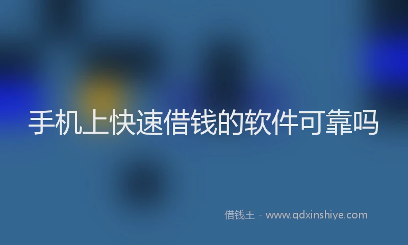手机上快速借钱的软件可靠吗