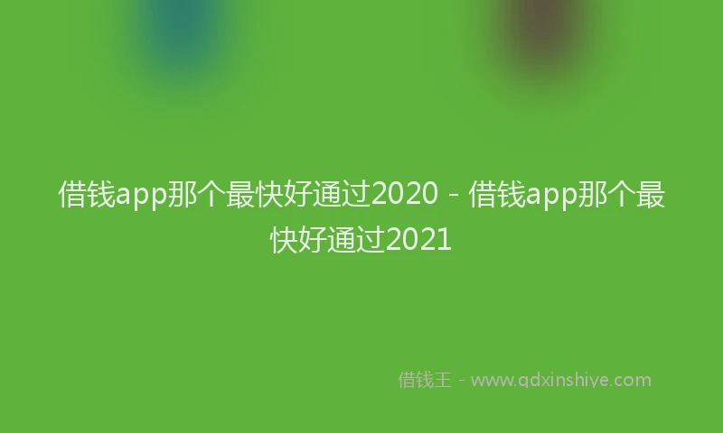 借钱app那个最快好通过2020 - 借钱app那个最快好通过2021