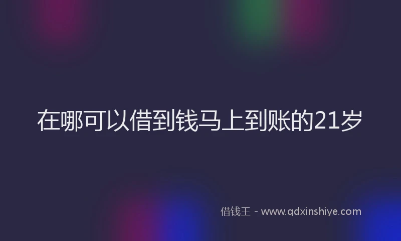 在哪可以借到钱马上到账的21岁