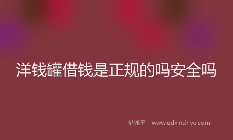 洋钱罐借钱是正规的吗安全吗