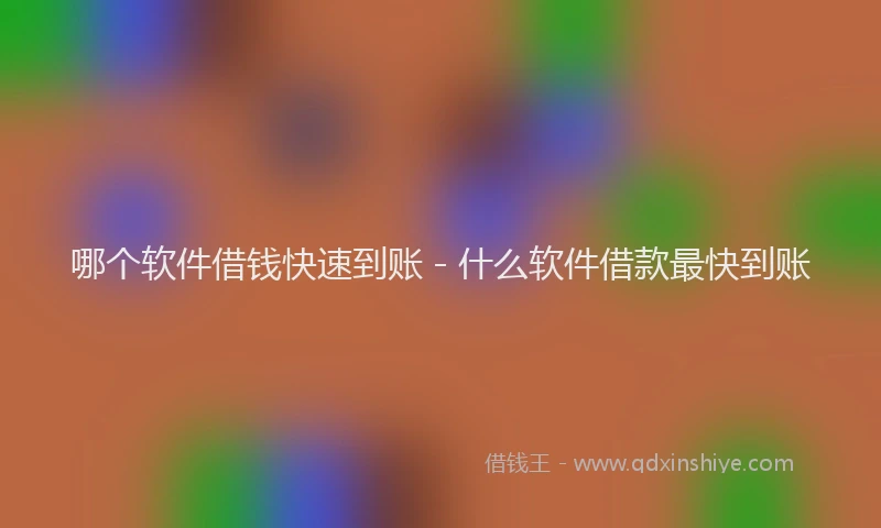 哪个软件借钱快速到账 - 什么软件借款最快到账