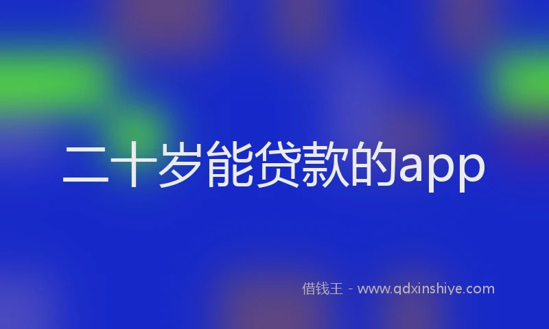 二十岁能贷款的app