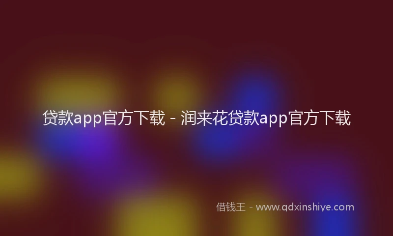 贷款app官方下载 - 润来花贷款app官方下载