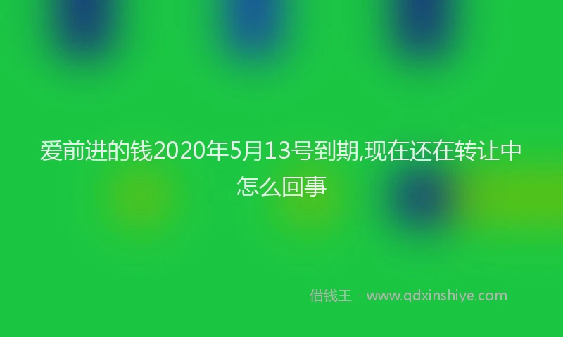 爱前进的钱2020年5月13号到期,现在还在转让中怎么回事