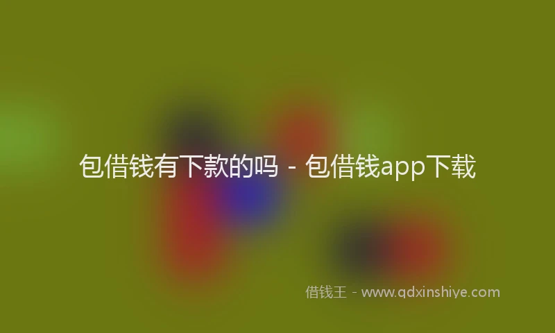 包借钱有下款的吗 - 包借钱app下载
