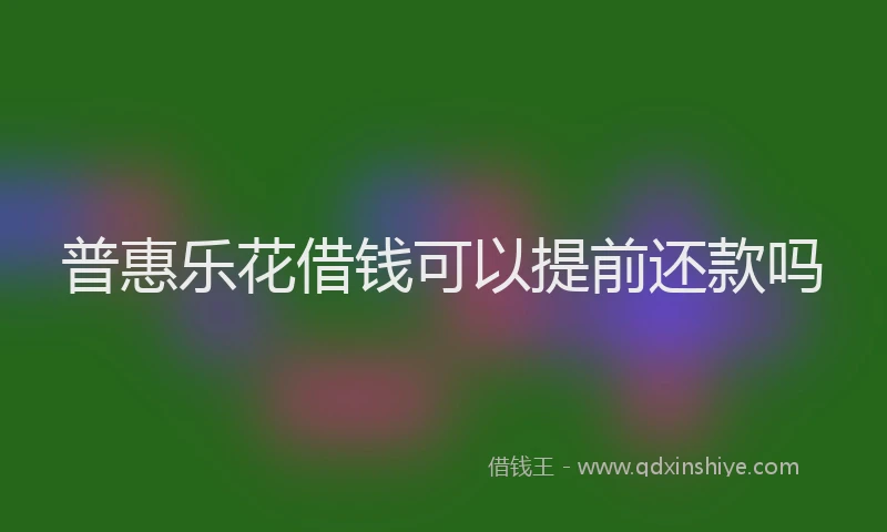 普惠乐花借钱可以提前还款吗