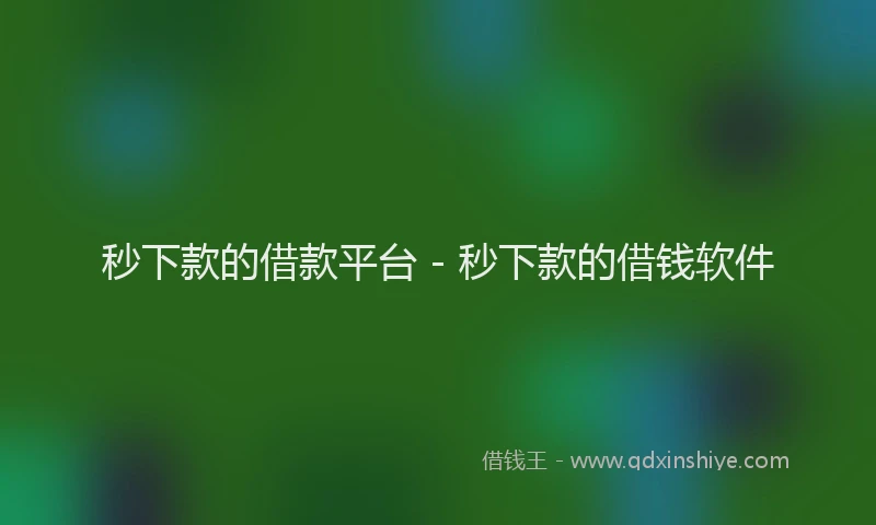 秒下款的借款平台 - 秒下款的借钱软件