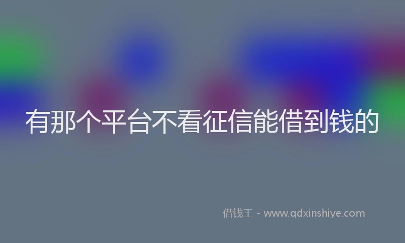 有那个平台不看征信能借到钱的