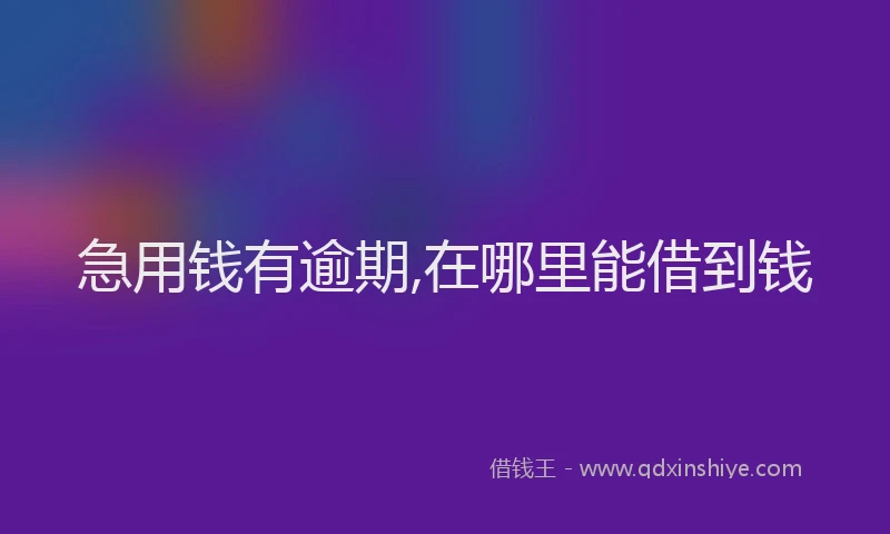 急用钱有逾期,在哪里能借到钱