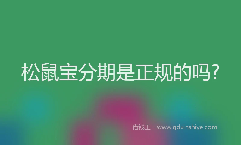 松鼠宝分期是正规的吗?