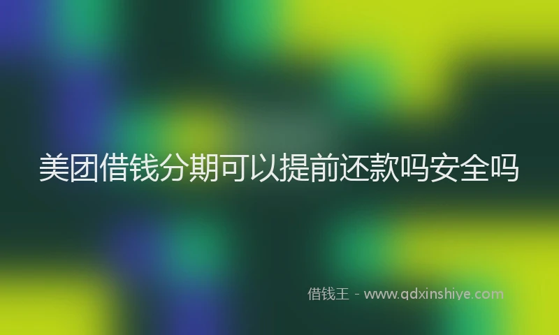 美团借钱分期可以提前还款吗安全吗