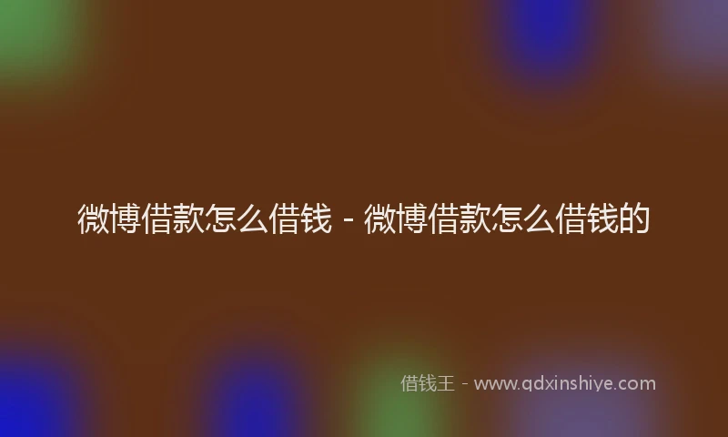 微博借款怎么借钱 - 微博借款怎么借钱的