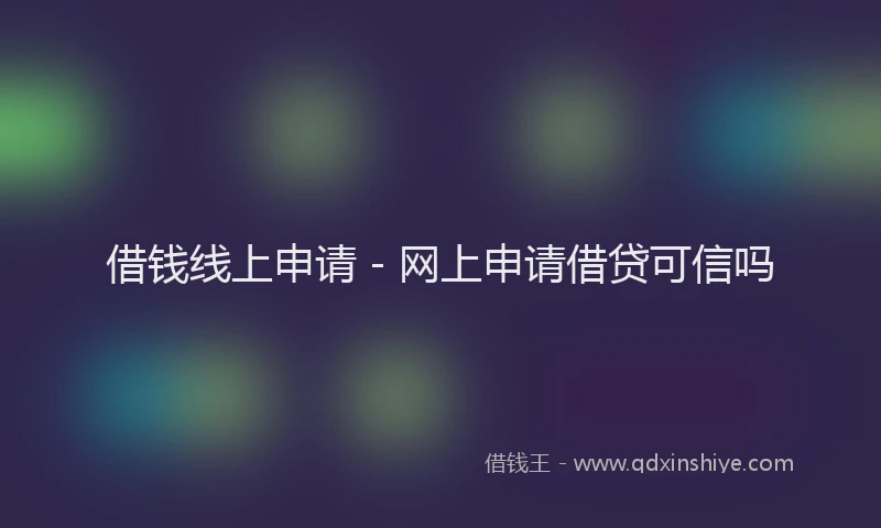 借钱线上申请 - 网上申请借贷可信吗