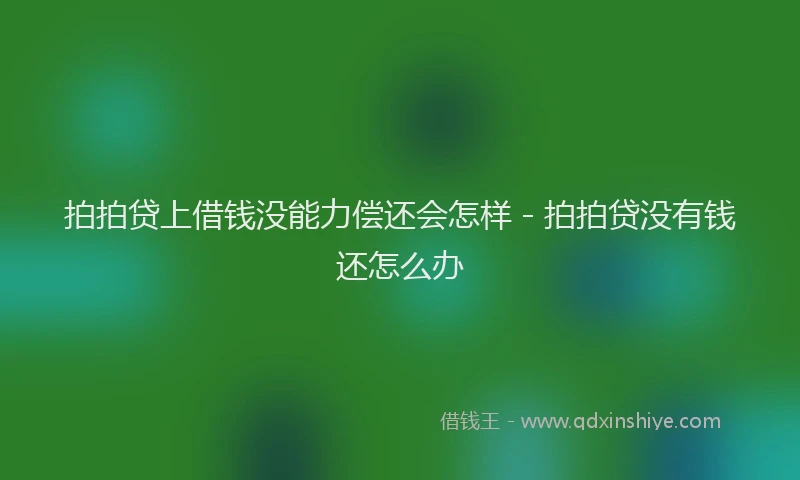 拍拍贷上借钱没能力偿还会怎样 - 拍拍贷没有钱还怎么办