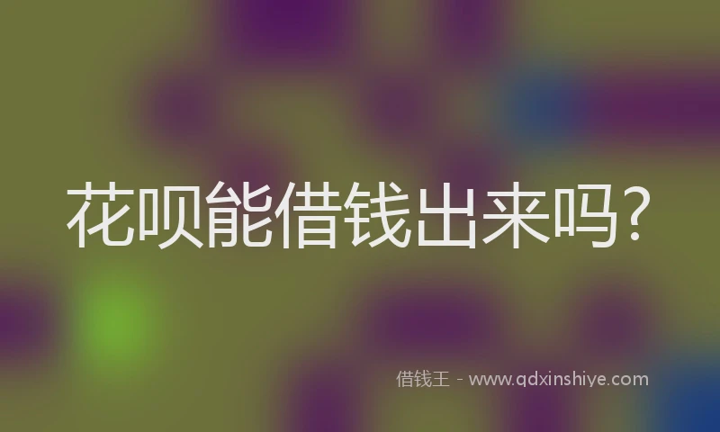 花呗能借钱出来吗?
