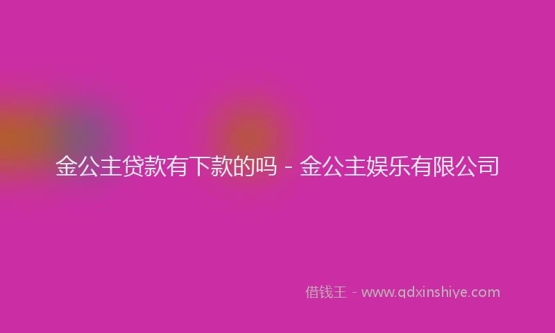 金公主贷款有下款的吗 - 金公主娱乐有限公司
