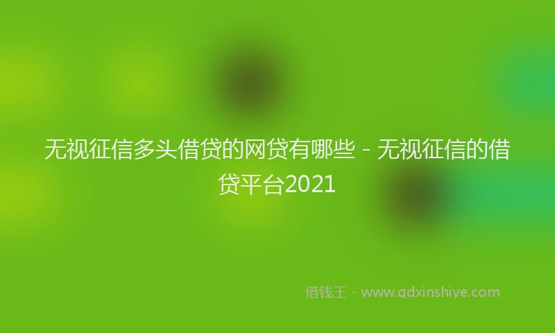 无视征信多头借贷的网贷有哪些 - 无视征信的借贷平台2021