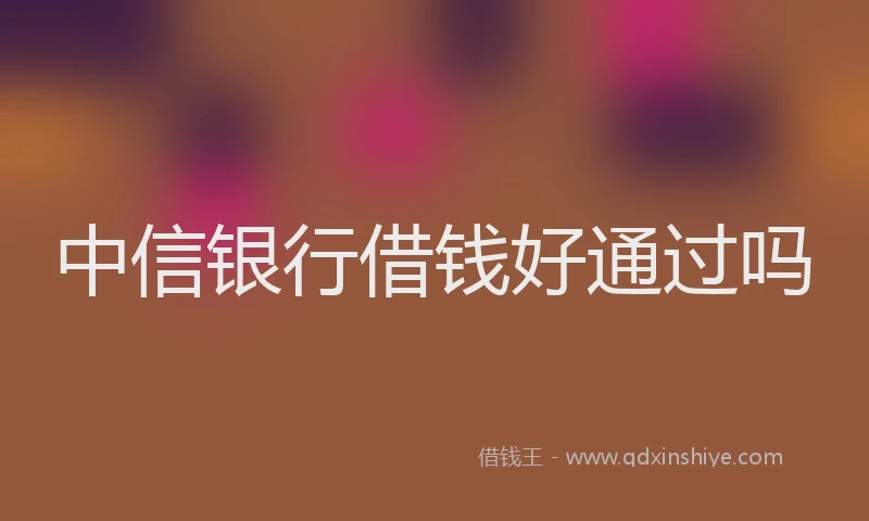 中信银行借钱好通过吗