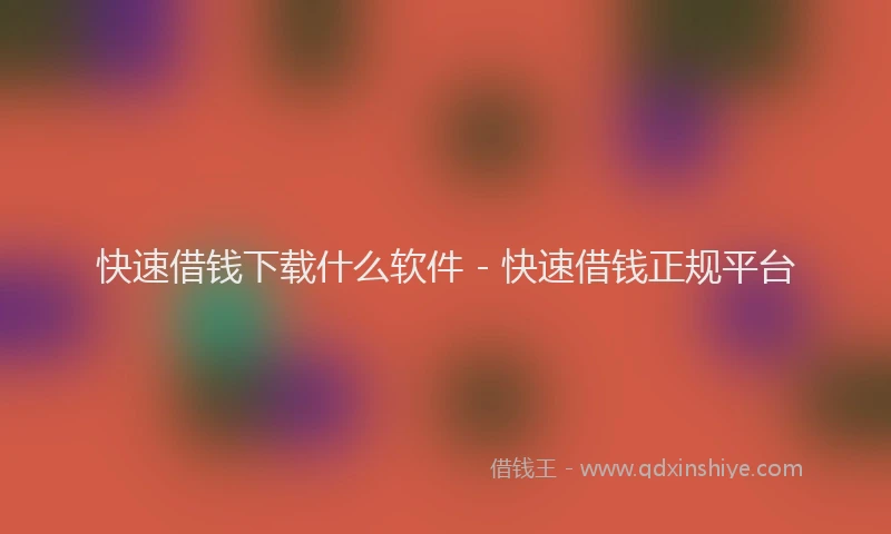 快速借钱下载什么软件 - 快速借钱正规平台