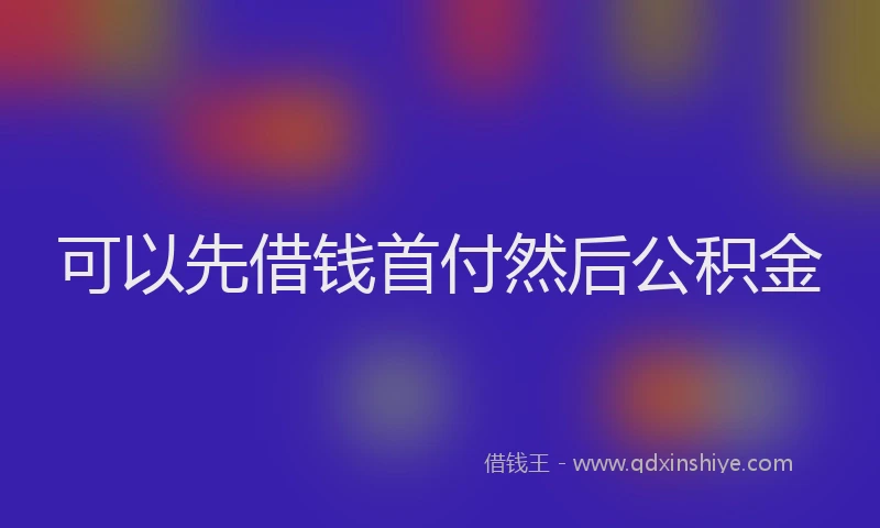 可以先借钱首付然后公积金