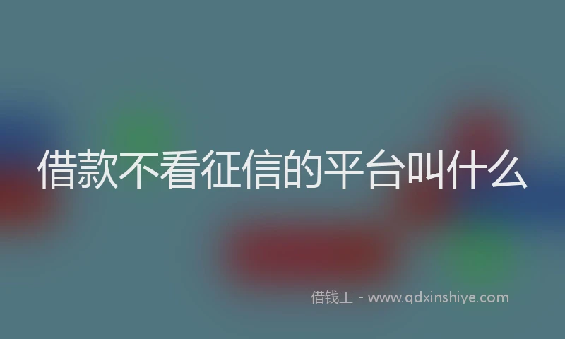 借款不看征信的平台叫什么