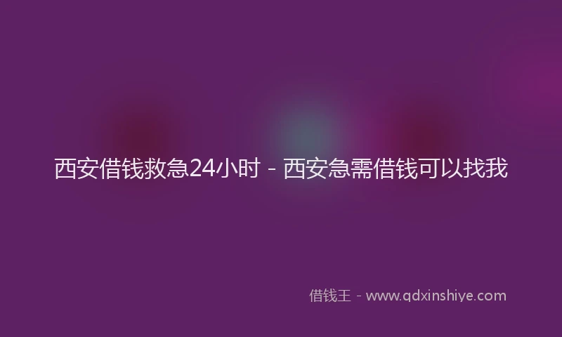 西安借钱救急24小时 - 西安急需借钱可以找我