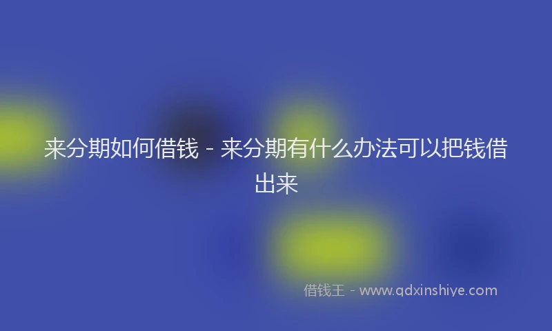 来分期如何借钱 - 来分期有什么办法可以把钱借出来
