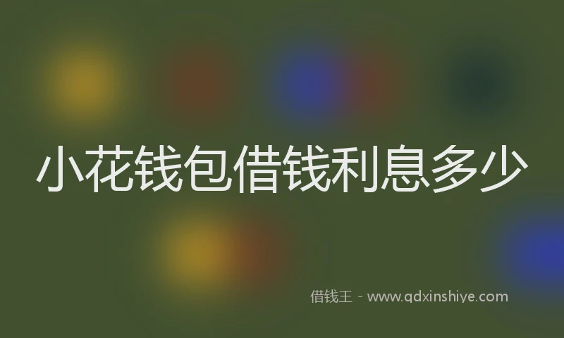 小花钱包借钱利息多少