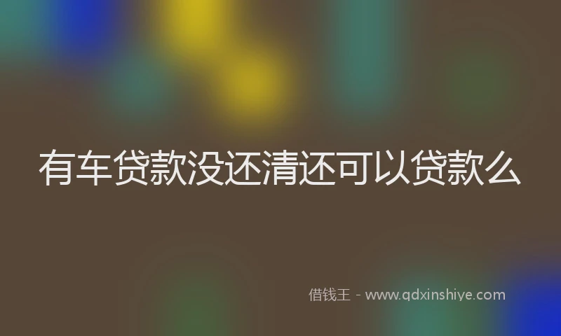 有车贷款没还清还可以贷款么